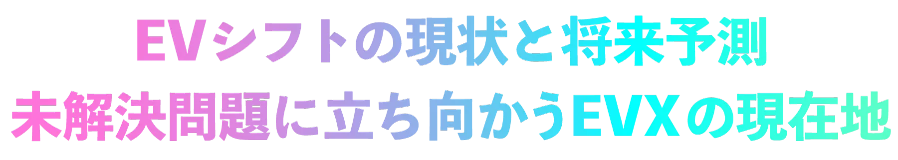 EVシフトの現状と将来予測〜未解決問題に立ち向かうEVXの現在地