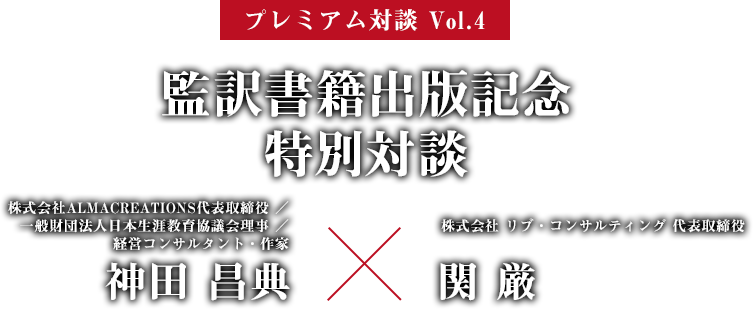 対談　株式会社ALMACREATIONS代表取締役 ／ 一般財団法人日本生涯教育協議会理事 ／ 経営コンサルタント・作家 神田 昌典 株式会社リブ・コンサルティング代表取締役 関 厳