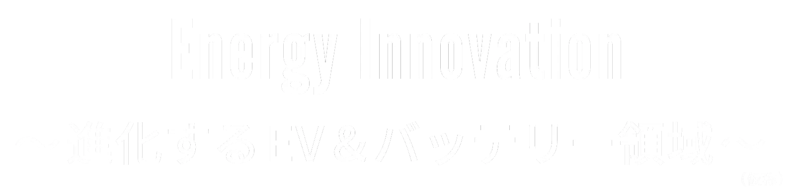 Energy Innovation ～進化するEV&バッテリー領域～ （仮称）