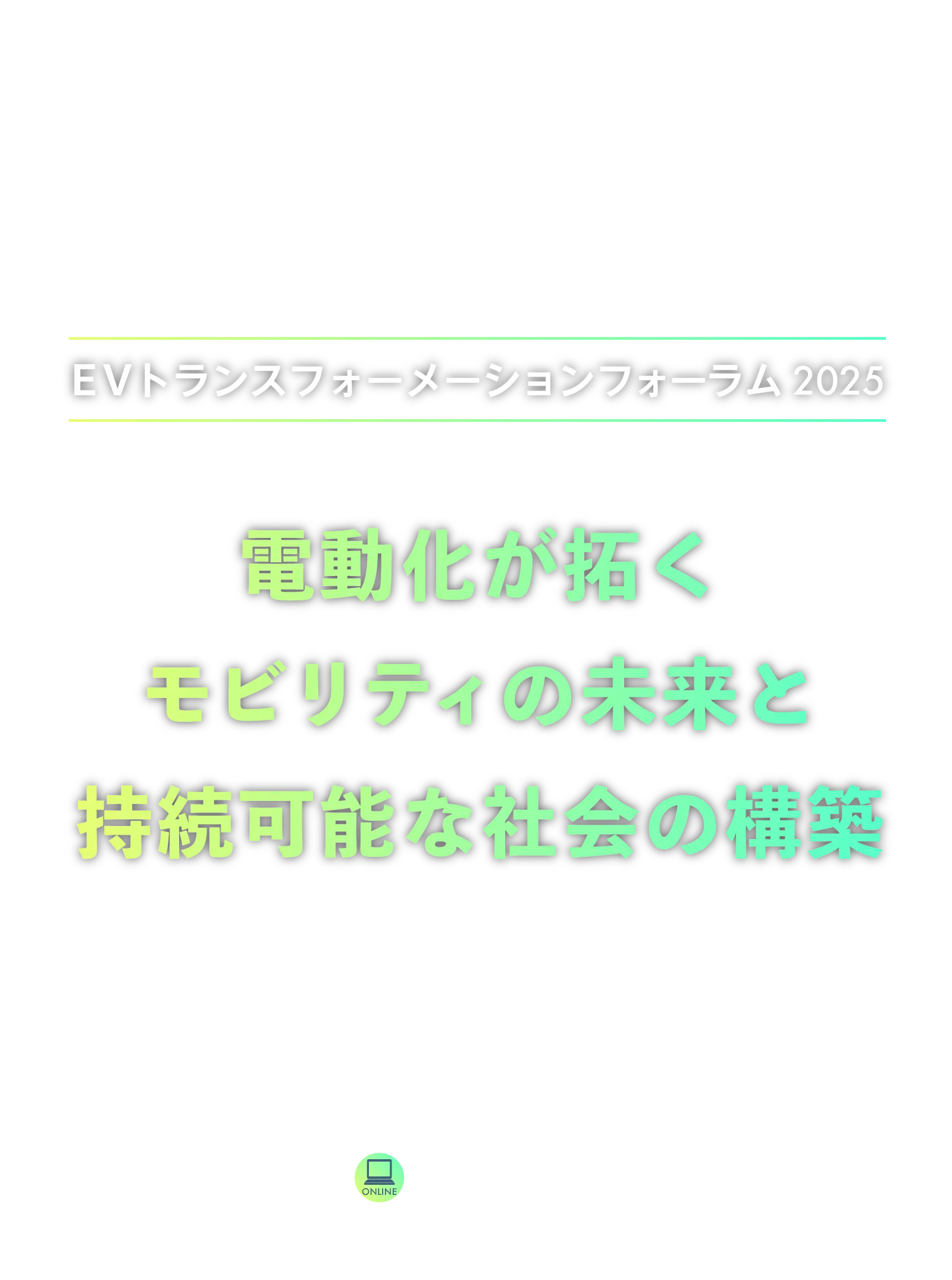 EVトランスフォーメーションフォーラム2024Winter
        電動化対応によるモビリティの進化と新たなソリューションの構築
        12月11日（水）オンライン開催
        