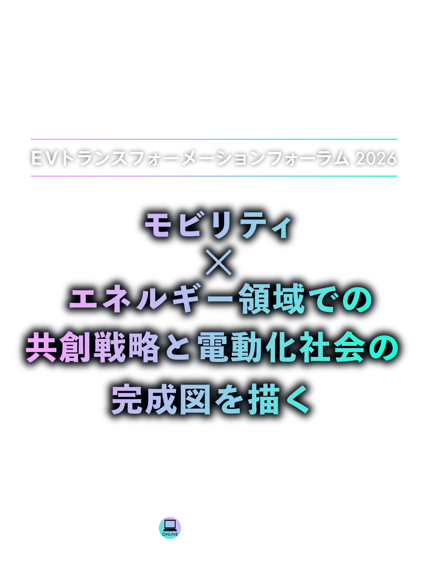 EVトランスフォーメーションフォーラム2026｜モビリティ×エネルギー領域での共創戦略と電動化社会の完成図を描く｜6月18日（木）オンライン開催