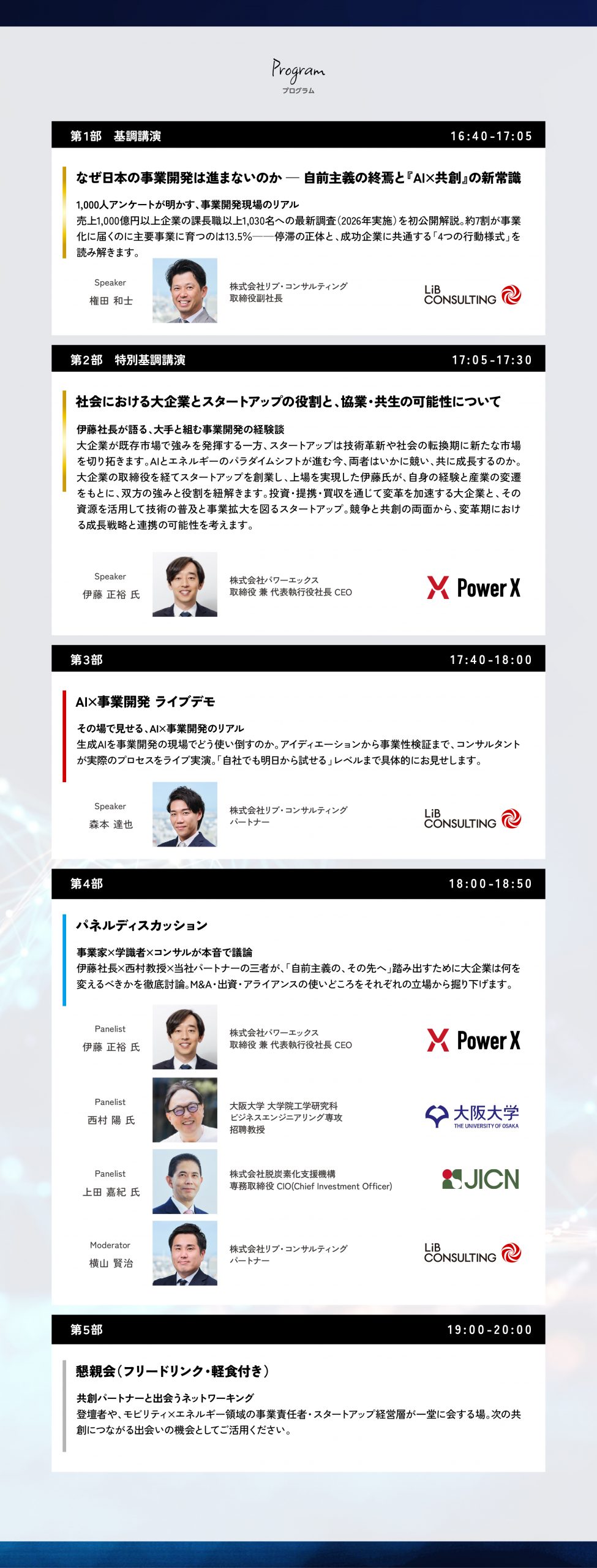 【第1部：基調講演】1,000人アンケートが明かす、事業開発現場のリアル 売上1,000億円以上企業の課長職以上1,030名への最新調査（2026年実施）を初公開解説。約7割が事業化に届くのに主要事業に育つのは13.5％——停滞の正体と、成功企業に共通する「4つの行動様式」を読み解きます。 【第2部：特別基調講演】伊藤社長が語る、社会における大企業とスタートアップの役割と、協業・共生の可能性について 。大企業が既存市場で強みを発揮する一方、スタートアップは技術革新や社会の転換期に新たな市場を切り拓きます。AIとエネルギーのパラダイムシフトが進む今、両者はいかに競い、共に成長するのか。大企業の取締役を経てスタートアップを創業し、上場を実現した伊藤が、自身の経験と産業の変遷をもとに、双方の強みと役割を紐解きます。投資・提携・買収を通じて変革を加速する大企業と、その資源を活用して技術の普及と事業拡大を図るスタートアップ。競争と共創の両面から、変革期における成長戦略と連携の可能性を考えます。【第3部：ライブデモ】その場で見せる、AI×事業開発のリアル 生成AIを事業開発の現場でどう使い倒すのか。アイディエーションから事業性検証まで、コンサルタントが実際のプロセスをライブ実演。「自社でも明日から試せる」レベルまで具体的にお見せします。 【第4部：パネルディスカッション】事業家×学識者×コンサルが本音で議論 伊藤社長×西村教授×当社パートナーの三者が、「自前主義の、その先へ」踏み出すために大企業は何を変えるべきかを徹底討論。M&A・出資・アライアンスの使いどころをそれぞれの立場から掘り下げます。 【第5部：ネットワーキング（懇親会）】共創パートナーと出会うネットワーキング 登壇者や、モビリティ×エネルギー領域の事業責任者・スタートアップ経営層が一堂に会する場。次の共創につながる出会いの機会としてご活用ください。